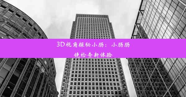 <b>3D视角探秘小肠：小肠肠镜检查新体验</b>