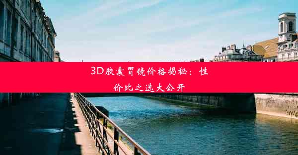 3D胶囊胃镜价格揭秘：性价比之选大公开