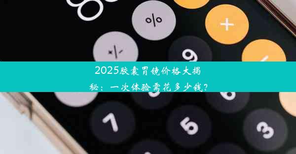 2025胶囊胃镜价格大揭秘：一次体验需花多少钱？