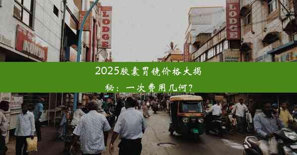 <b>2025胶囊胃镜价格大揭秘：一次费用几何？</b>