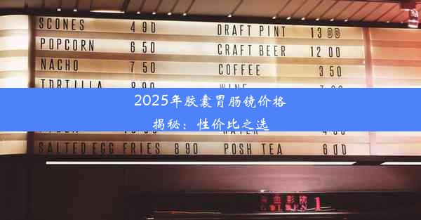 2025年胶囊胃肠镜价格揭秘：性价比之选