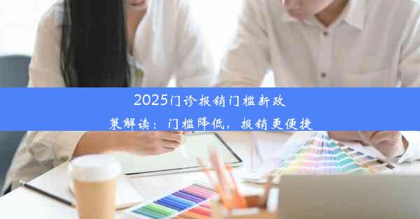 2025门诊报销门槛新政策解读：门槛降低，报销更便捷