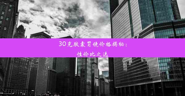 30克胶囊胃镜价格揭秘：性价比之选