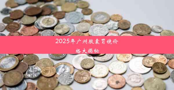 2025年广州胶囊胃镜价格大揭秘