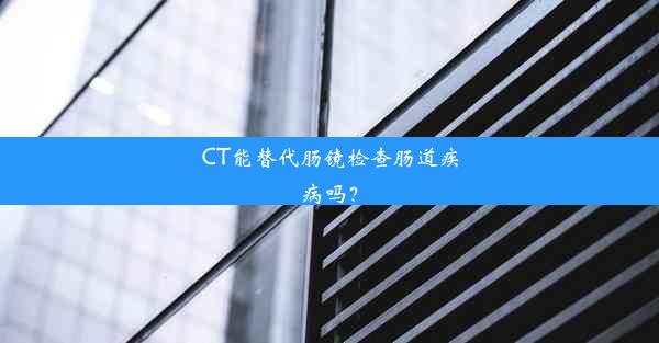 CT能替代肠镜检查肠道疾病吗？