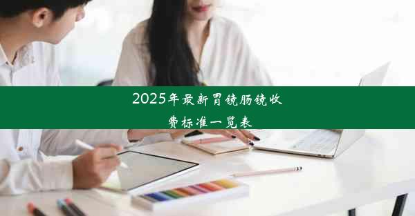 2025年最新胃镜肠镜收费标准一览表