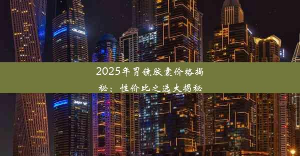 2025年胃镜胶囊价格揭秘：性价比之选大揭秘