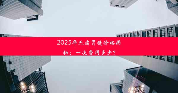 2025年无痛胃镜价格揭秘：一次费用多少？