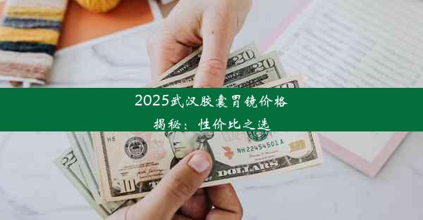 2025武汉胶囊胃镜价格揭秘：性价比之选