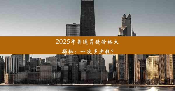 <b>2025年普通胃镜价格大揭秘：一次多少钱？</b>