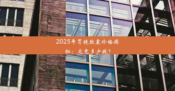 2025年胃镜胶囊价格揭秘：究竟多少钱？