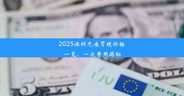 2025深圳无痛胃镜价格一览，一次费用揭秘