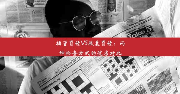 插管胃镜VS胶囊胃镜：两种检查方式的优劣对比