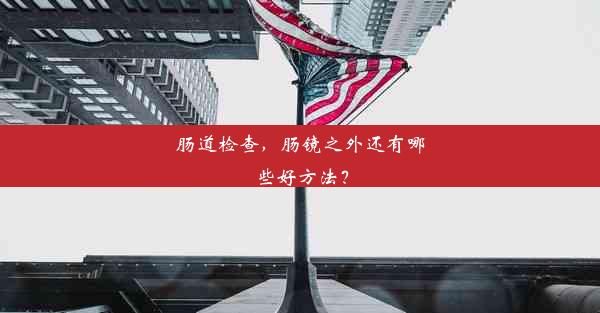 <b>肠道检查，肠镜之外还有哪些好方法？</b>