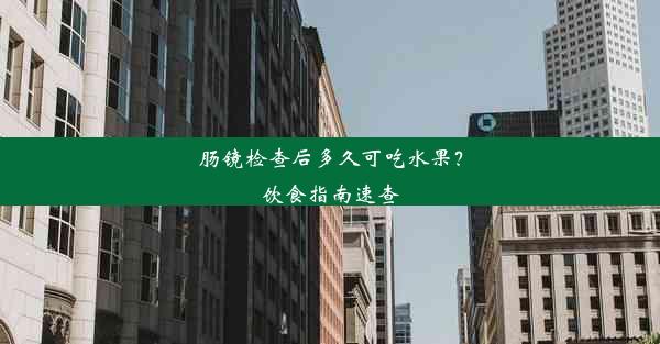 <b>肠镜检查后多久可吃水果？饮食指南速查</b>