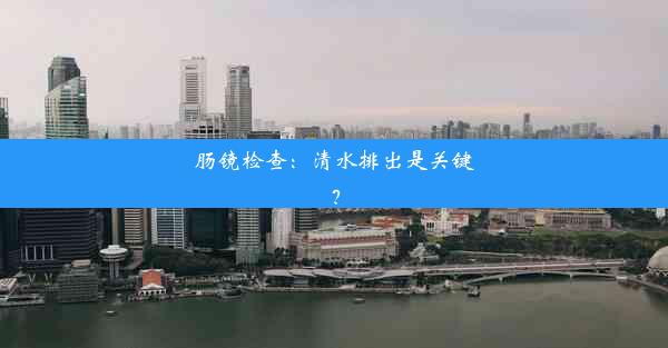 <b>肠镜检查：清水排出是关键？</b>