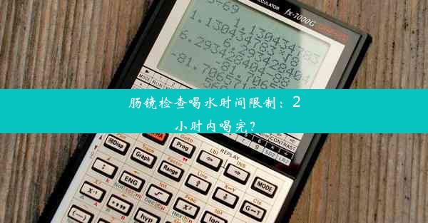 肠镜检查喝水时间限制：2小时内喝完？