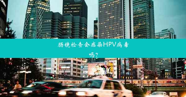 肠镜检查会感染HPV病毒吗？