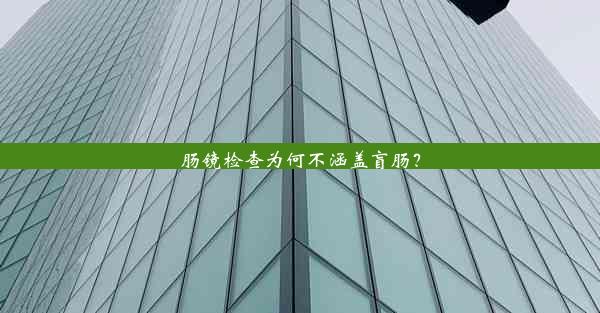 肠镜检查为何不涵盖盲肠？