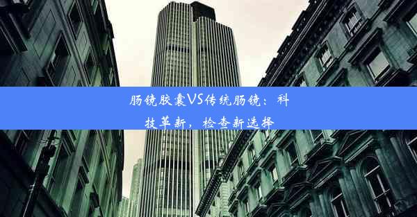 肠镜胶囊VS传统肠镜：科技革新，检查新选择