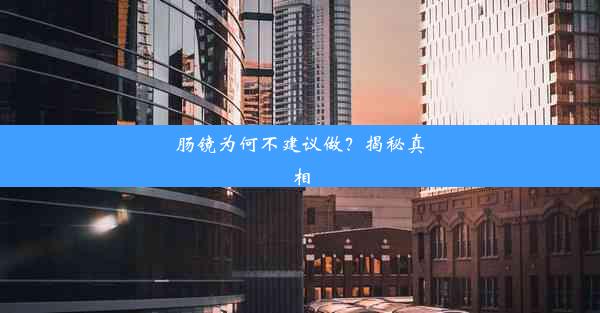 肠镜为何不建议做？揭秘真相