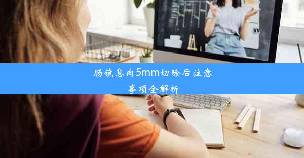 肠镜息肉5mm切除后注意事项全解析