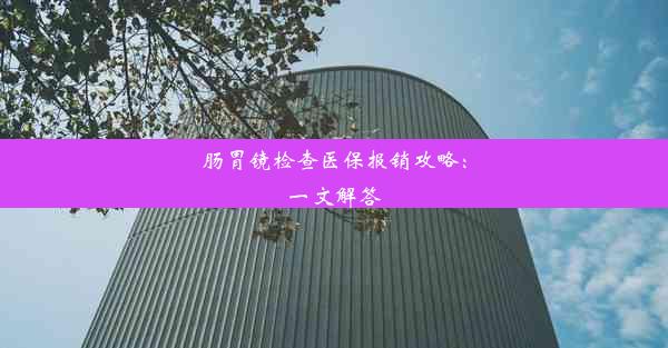 肠胃镜检查医保报销攻略：一文解答