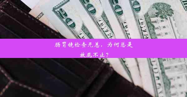 肠胃镜检查无恙，为何总是放屁不止？