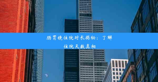 肠胃镜住院时长揭秘：了解住院天数真相