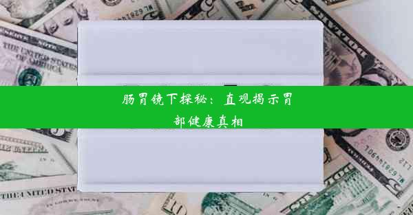 肠胃镜下探秘：直观揭示胃部健康真相