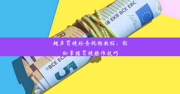 超声胃镜检查视频教程：轻松掌握胃镜操作技巧