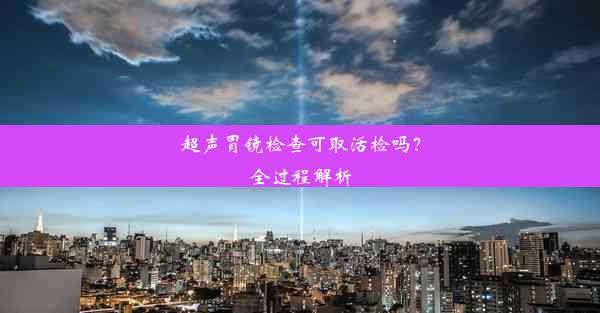 超声胃镜检查可取活检吗？全过程解析