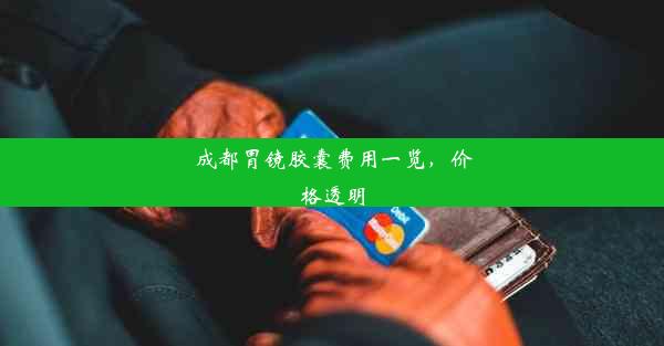 成都胃镜胶囊费用一览，价格透明