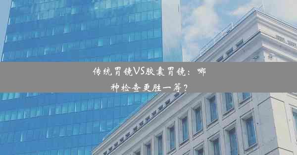 <b>传统胃镜VS胶囊胃镜：哪种检查更胜一筹？</b>