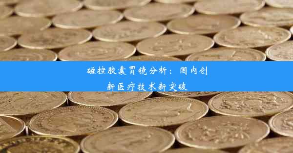 磁控胶囊胃镜分析：国内创新医疗技术新突破