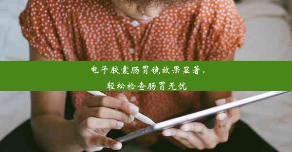 电子胶囊肠胃镜效果显著，轻松检查肠胃无忧