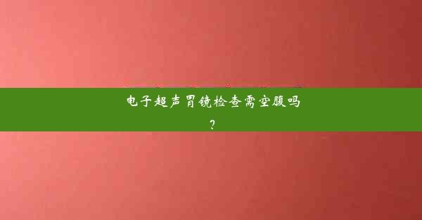 电子超声胃镜检查需空腹吗？