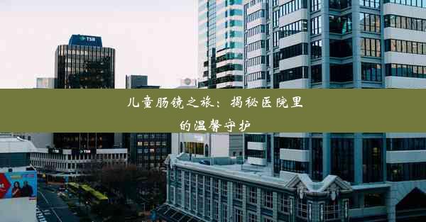 儿童肠镜之旅：揭秘医院里的温馨守护