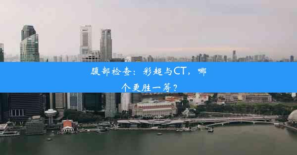 腹部检查：彩超与CT，哪个更胜一筹？