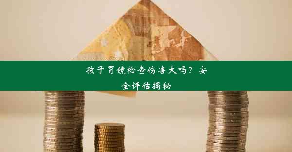 <b>孩子胃镜检查伤害大吗？安全评估揭秘</b>