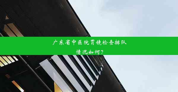 广东省中医院胃镜检查排队情况如何？