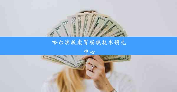 哈尔滨胶囊胃肠镜技术领先中心