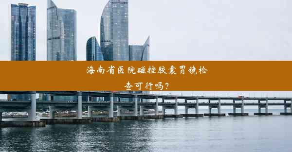 <b>海南省医院磁控胶囊胃镜检查可行吗？</b>