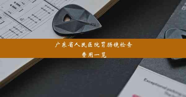 广东省人民医院胃肠镜检查费用一览