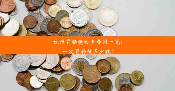 杭州胃肠镜检查费用一览：一次胃肠镜多少钱？