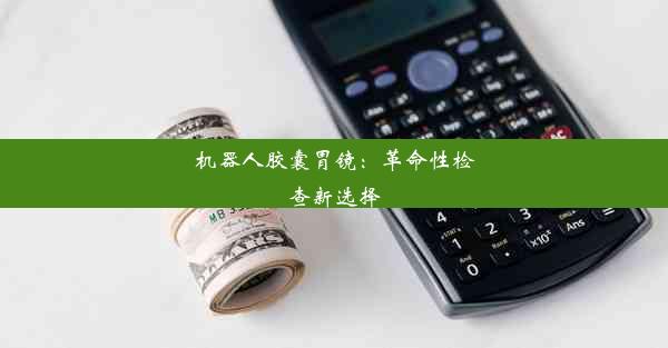 <b>机器人胶囊胃镜：革命性检查新选择</b>