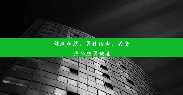 <b>健康护航，胃镜检查，关爱您的肠胃健康</b>