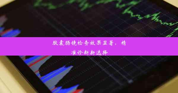 胶囊肠镜检查效果显著，精准诊断新选择