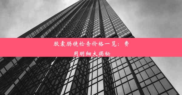 胶囊肠镜检查价格一览：费用明细大揭秘