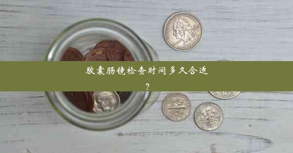 胶囊肠镜检查时间多久合适？